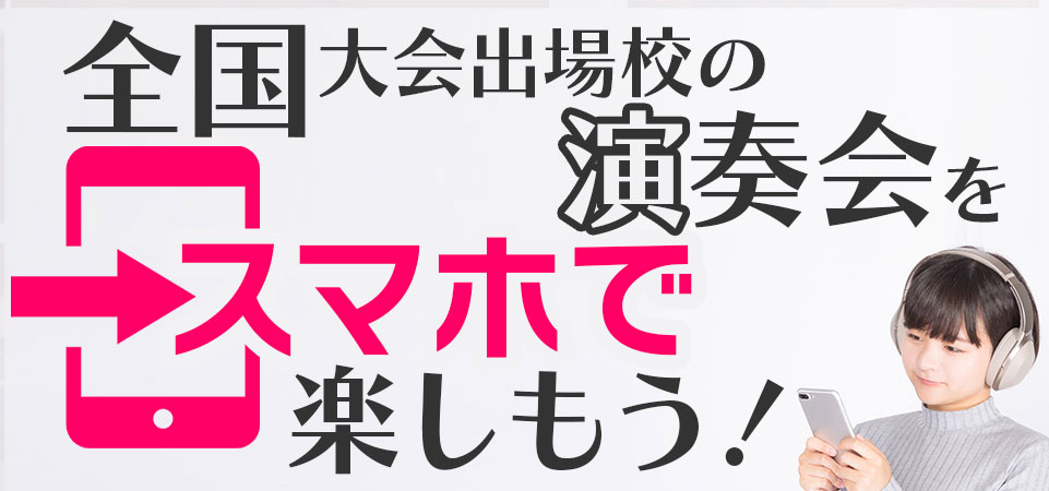 全国大会出場校の演奏会をスマホで楽しもう