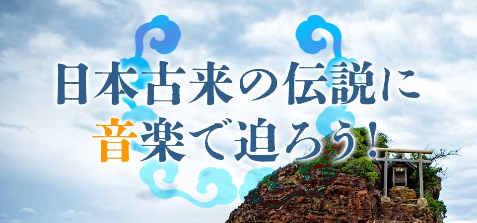 コラム:日本古来の伝説に音楽で迫ろう!