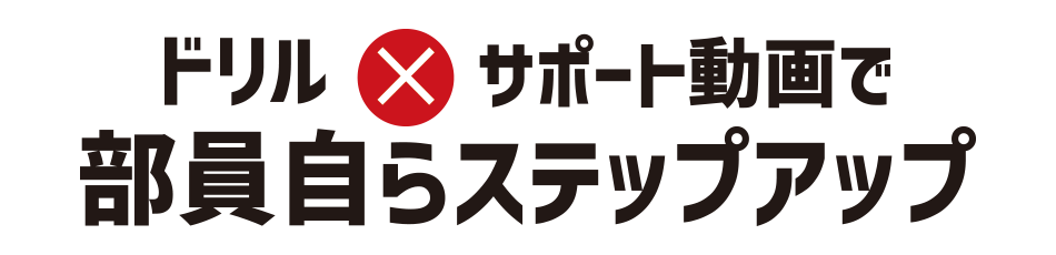 ドリル×動画で部員自らステップアップ！